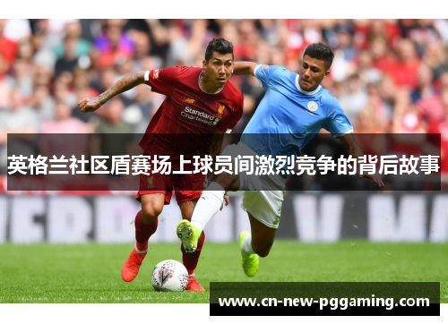 英格兰社区盾赛场上球员间激烈竞争的背后故事