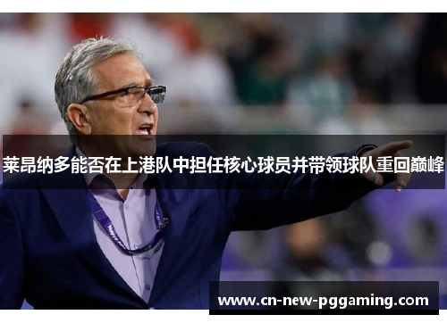 莱昂纳多能否在上港队中担任核心球员并带领球队重回巅峰 莱昂纳多能否在上港队中担任核心球员并带领球队重回巅峰