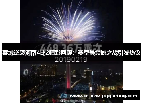 蓉城逆袭河南4比2精彩回顾:赛季最震撼之战引发热议 蓉城逆袭河南4比2精彩回顾:赛季最震撼之战引发热议