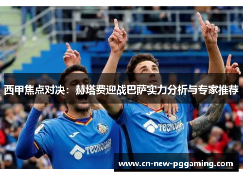 西甲焦点对决:赫塔费迎战巴萨实力分析与专家推荐 西甲焦点对决:赫塔费迎战巴萨实力分析与专家推荐