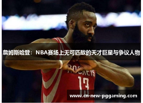 詹姆斯哈登:NBA赛场上无可匹敌的天才巨星与争议人物 詹姆斯哈登:NBA赛场上无可匹敌的天才巨星与争议人物