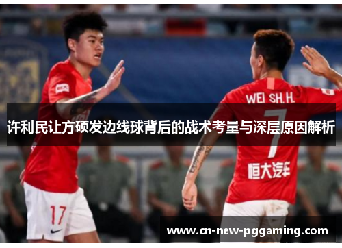 许利民让方硕发边线球背后的战术考量与深层原因解析 许利民让方硕发边线球背后的战术考量与深层原因解析