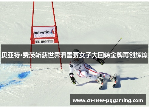 贝亚特·费茨斩获世界滑雪赛女子大回转金牌再创辉煌 贝亚特·费茨斩获世界滑雪赛女子大回转金牌再创辉煌