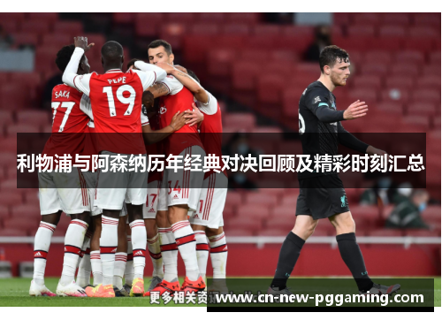 利物浦与阿森纳历年经典对决回顾及精彩时刻汇总 利物浦与阿森纳历年经典对决回顾及精彩时刻汇总