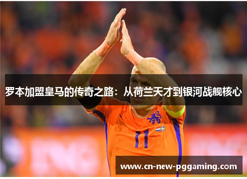 罗本加盟皇马的传奇之路:从荷兰天才到银河战舰核心 罗本加盟皇马的传奇之路:从荷兰天才到银河战舰核心