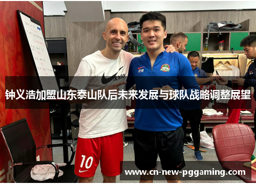 钟义浩加盟山东泰山队后未来发展与球队战略调整展望