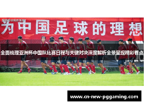 全面梳理亚洲杯中国队比赛日程与关键对决深度解析全景呈现精彩看点 全面梳理亚洲杯中国队比赛日程与关键对决深度解析全景呈现精彩看点