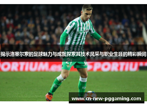 揭示洛塞尔索的足球魅力与成就探索其技术风采与职业生涯的精彩瞬间