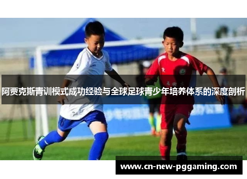 阿贾克斯青训模式成功经验与全球足球青少年培养体系的深度剖析