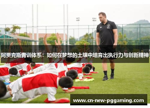 阿贾克斯青训体系：如何在梦想的土壤中培育出执行力与创新精神