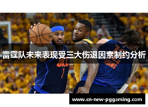 雷霆队未来表现受三大伤退因素制约分析 雷霆队未来表现受三大伤退因素制约分析