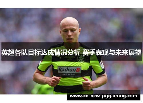 英超各队目标达成情况分析 赛季表现与未来展望