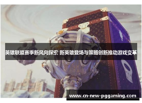 英雄联盟赛季新风向探索 新英雄登场与策略创新推动游戏变革