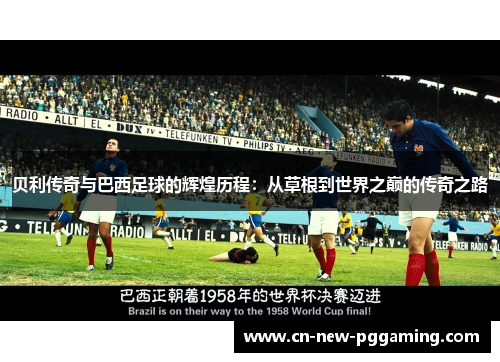 贝利传奇与巴西足球的辉煌历程：从草根到世界之巅的传奇之路