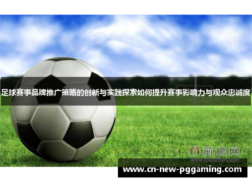 足球赛事品牌推广策略的创新与实践探索如何提升赛事影响力与观众忠诚度