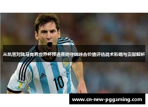 从凯恩对阵马竞看世界杯预选赛防守端综合价值评估战术影响与贡献解析