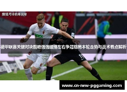 德甲联赛关键对决前瞻强强碰撞左右争冠格局本轮走势与战术看点解析