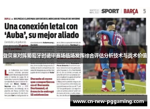 登贝莱对阵葡萄牙时德甲赛场临场发挥综合评估分析技术与战术价值 登贝莱对阵葡萄牙时德甲赛场临场发挥综合评估分析技术与战术价值
