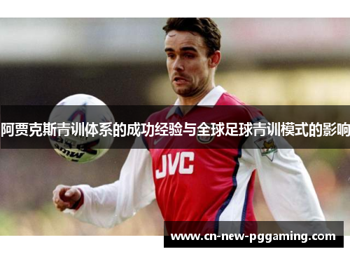 阿贾克斯青训体系的成功经验与全球足球青训模式的影响
