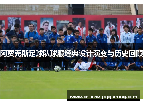 阿贾克斯足球队球服经典设计演变与历史回顾