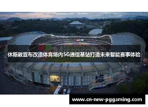休斯敦宣布改造体育场内5G通信基站打造未来智能赛事体验