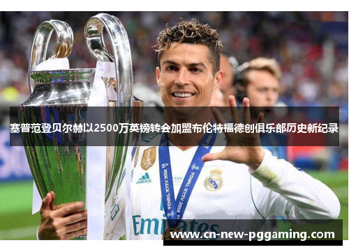 塞普范登贝尔赫以2500万英镑转会加盟布伦特福德创俱乐部历史新纪录