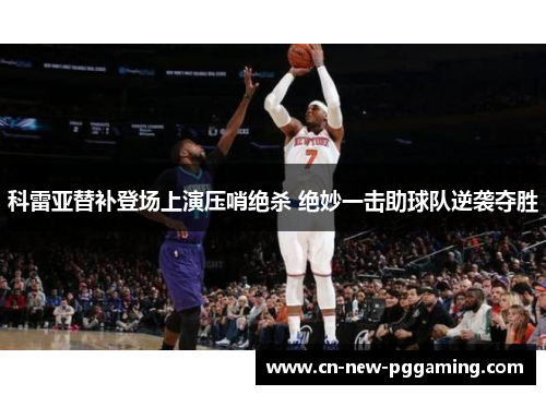 科雷亚替补登场上演压哨绝杀 绝妙一击助球队逆袭夺胜