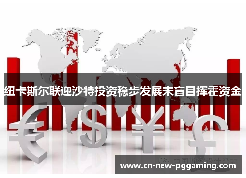 纽卡斯尔联迎沙特投资稳步发展未盲目挥霍资金