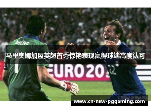 马里奥娜加盟英超首秀惊艳表现赢得球迷高度认可